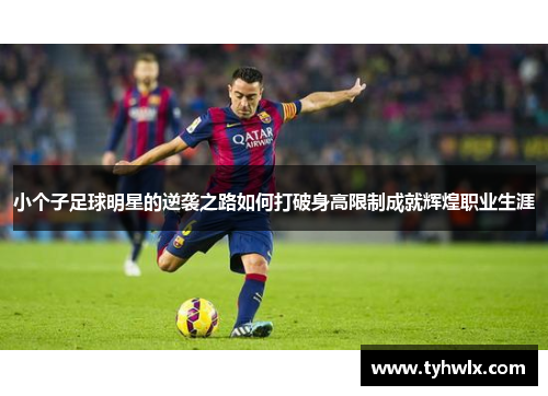 小个子足球明星的逆袭之路如何打破身高限制成就辉煌职业生涯