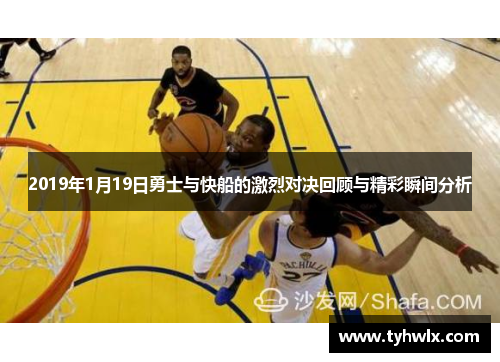 2019年1月19日勇士与快船的激烈对决回顾与精彩瞬间分析