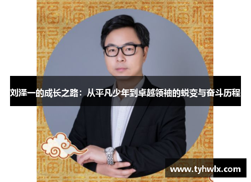 刘泽一的成长之路：从平凡少年到卓越领袖的蜕变与奋斗历程
